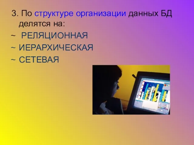 3. По структуре организации данных БД делятся на: РЕЛЯЦИОННАЯ ИЕРАРХИЧЕСКАЯ СЕТЕВАЯ