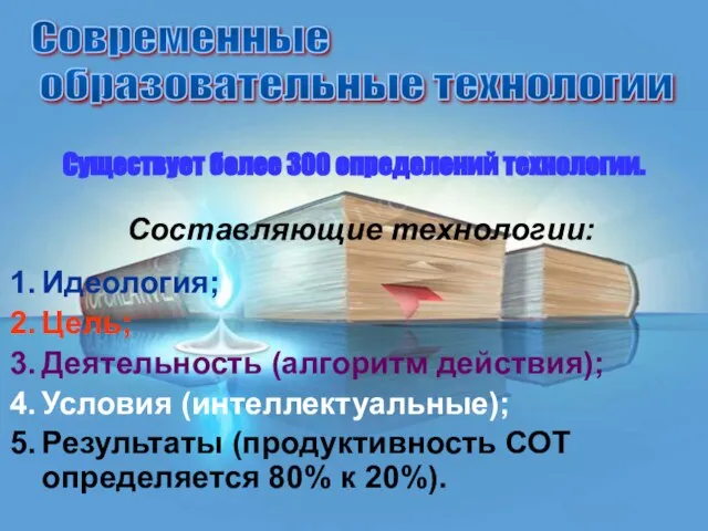 Существует более 300 определений технологии. Составляющие технологии: Идеология; Цель; Деятельность (алгоритм действия);