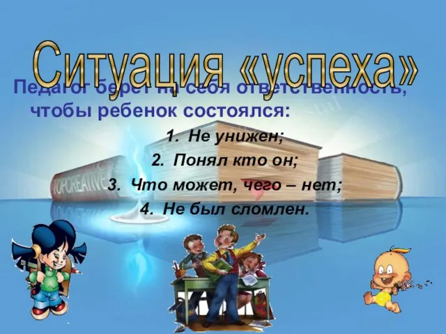 Педагог берет на себя ответственность, чтобы ребенок состоялся: Не унижен; Понял кто