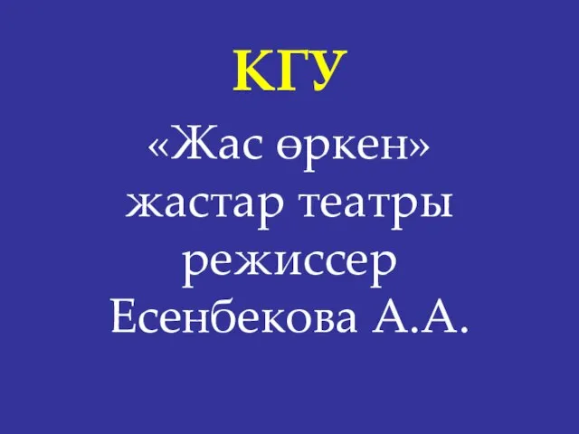 «Жас өркен» жастар театры режиссер Есенбекова А.А. КГУ