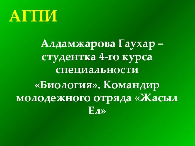 Алдамжарова Гаухар – студентка 4-го курса специальности «Биология». Командир молодежного отряда «Жасыл Ел» АГПИ