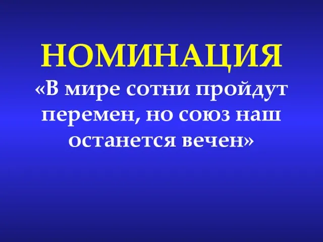 НОМИНАЦИЯ «В мире сотни пройдут перемен, но союз наш останется вечен»