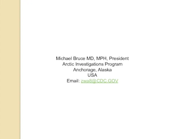 Michael Bruce MD, MPH, President Arctic Investigations Program Anchorage, Alaska USA Email: zwa8@CDC.GOV