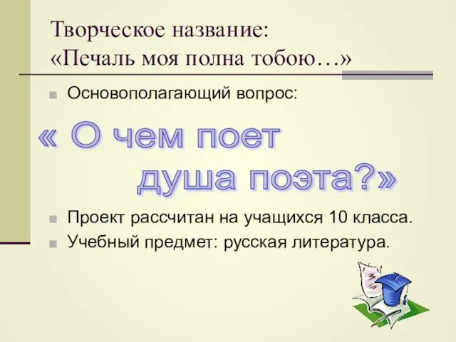 Творческое название: «Печаль моя полна тобою…» Основополагающий вопрос: Проект рассчитан на учащихся