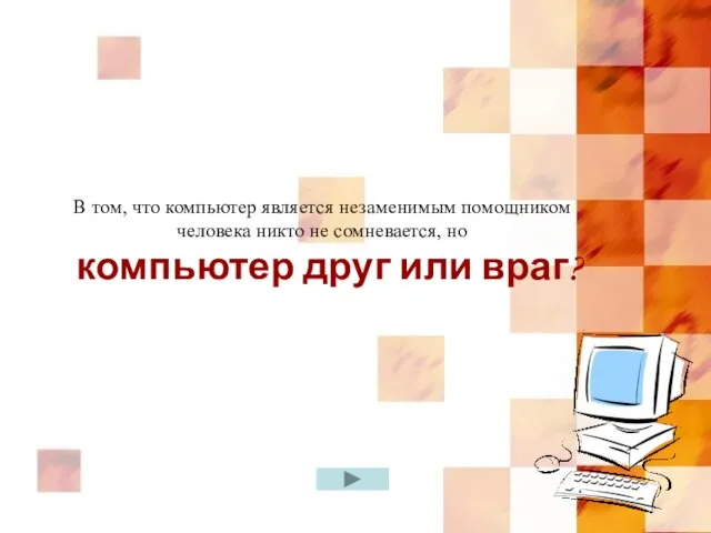 В том, что компьютер является незаменимым помощником человека никто не сомневается, но компьютер друг или враг?