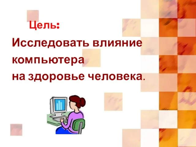 Цель: Исследовать влияние компьютера на здоровье человека.