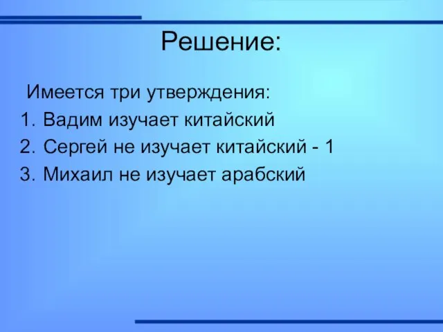 Решение: Имеется три утверждения: Вадим изучает китайский Сергей не изучает китайский -