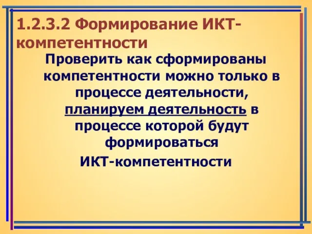 1.2.3.2 Формирование ИКТ-компетентности Проверить как сформированы компетентности можно только в процессе деятельности,