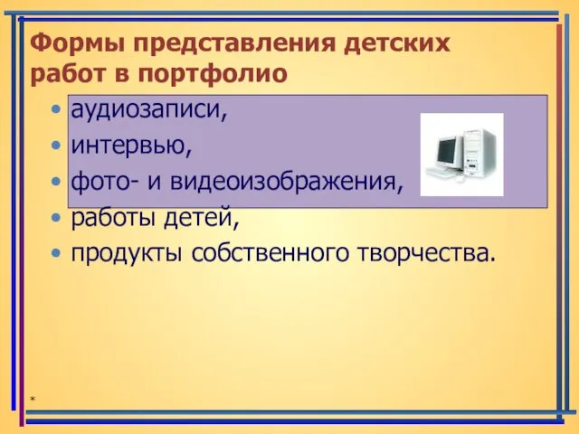 аудиозаписи, интервью, фото- и видеоизображения, работы детей, продукты собственного творчества. * Формы