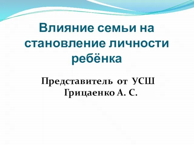 Влияние семьи на становление личности ребёнка Представитель от УСШ Грицаенко А. С.