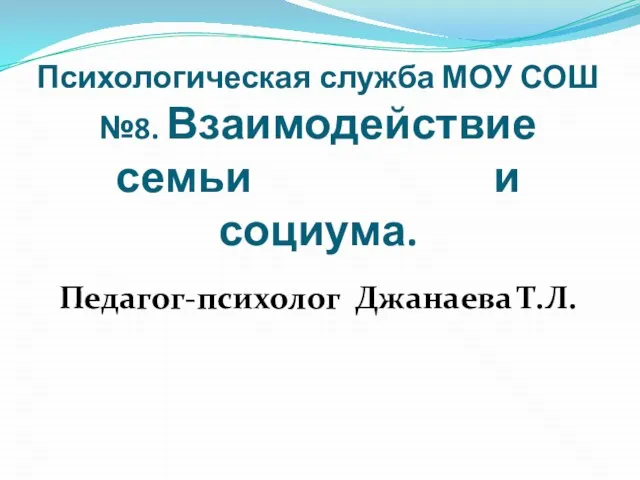 Психологическая служба МОУ СОШ №8. Взаимодействие семьи и социума. Педагог-психолог Джанаева Т.Л.