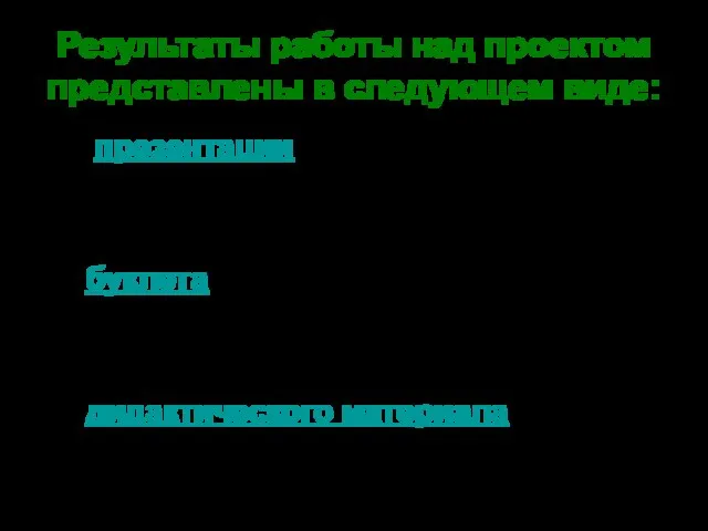 Результаты работы над проектом представлены в следующем виде: презентации буклета дидактического материала