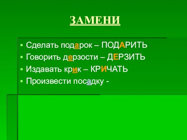 ЗАМЕНИ Сделать подарок – ПОДАРИТЬ Говорить дерзости – ДЕРЗИТЬ Издавать крик – КРИЧАТЬ Произвести посадку -