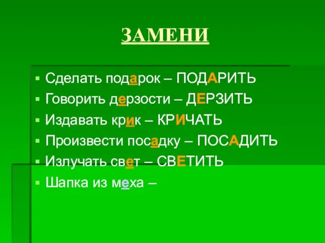 ЗАМЕНИ Сделать подарок – ПОДАРИТЬ Говорить дерзости – ДЕРЗИТЬ Издавать крик –