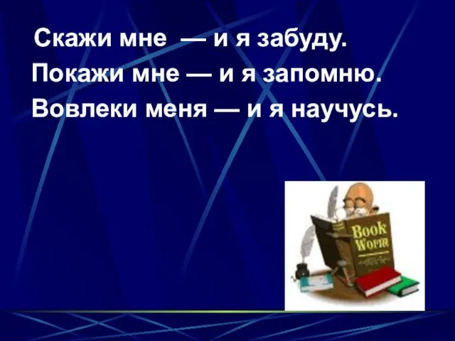 Скажи мне — и я забуду. Покажи мне — и я запомню.