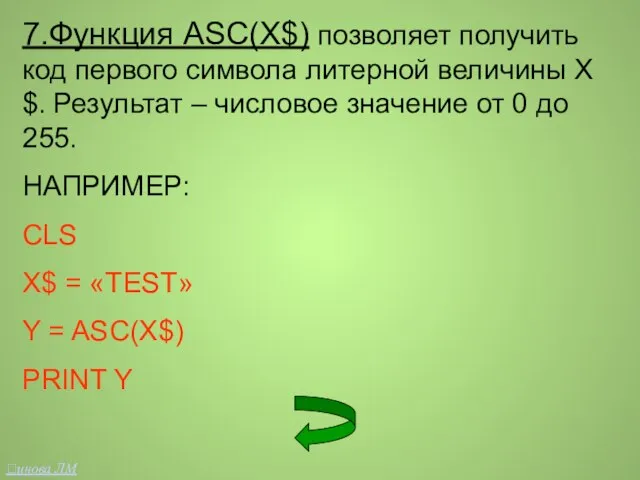 7.Функция ASC(X$) позволяет получить код первого символа литерной величины Х$. Результат –