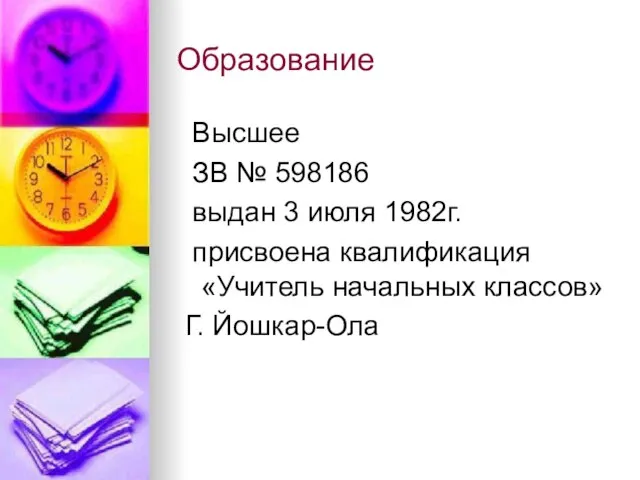 Высшее ЗВ № 598186 выдан 3 июля 1982г. присвоена квалификация «Учитель начальных классов» Г. Йошкар-Ола Образование