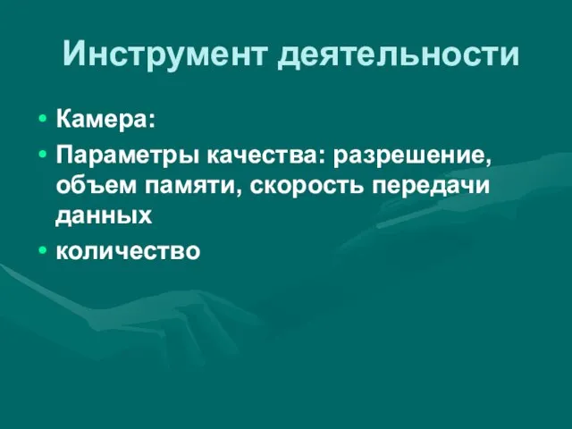 Инструмент деятельности Камера: Параметры качества: разрешение, объем памяти, скорость передачи данных количество