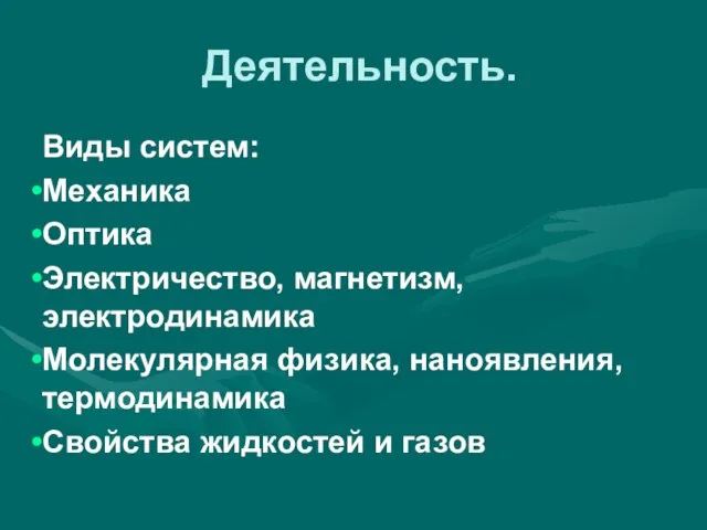 Деятельность. Виды систем: Механика Оптика Электричество, магнетизм, электродинамика Молекулярная физика, наноявления, термодинамика Свойства жидкостей и газов