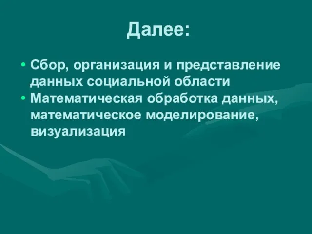 Далее: Сбор, организация и представление данных социальной области Математическая обработка данных, математическое моделирование, визуализация