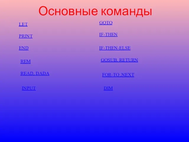 Основные команды LET PRINT END REM READ, DADA INPUT GOTO IF-THEN IF-THEN-ELSE