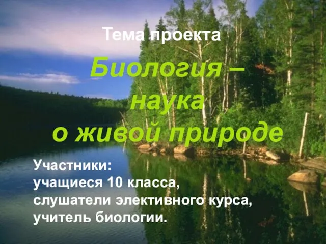 Тема проекта Тема проекта Биология – наука о живой природе Участники: учащиеся