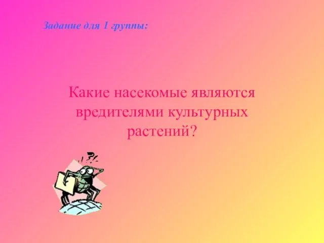 Какие насекомые являются вредителями культурных растений? Задание для 1 группы: