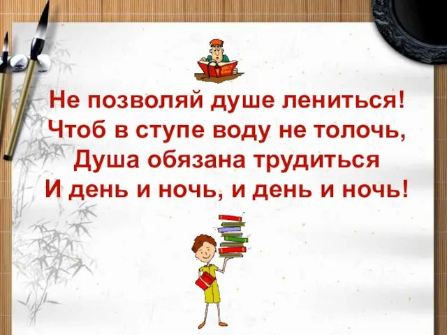 Не позволяй душе лениться! Чтоб в ступе воду не толочь, Душа обязана