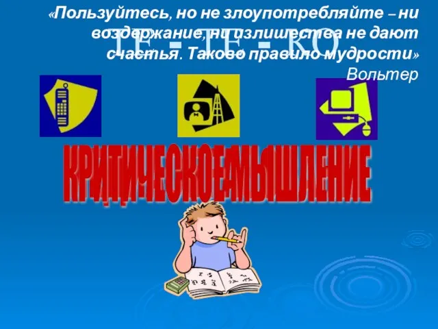 ТЕ - ТЕ - КО МЕДИАОБРАЗОВАНИЕ КРИТИЧЕСКОЕ МЫШЛЕНИЕ «Пользуйтесь, но не злоупотребляйте