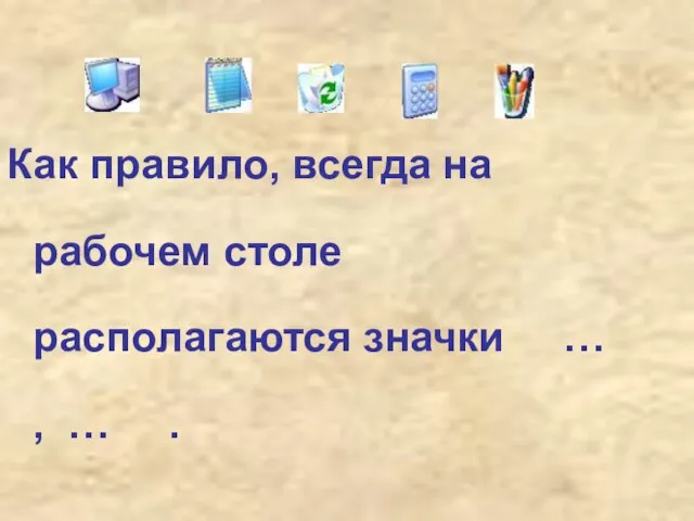 Как правило, всегда на рабочем столе располагаются значки … , … .