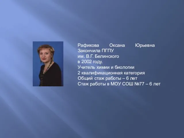 Рафикова Оксана Юрьевна Закончила ПГПУ им. В.Г. Белинского в 2002 году. Учитель