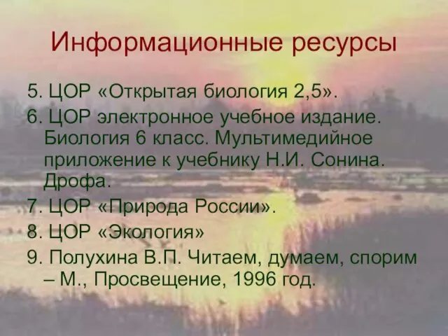 Информационные ресурсы 5. ЦОР «Открытая биология 2,5». 6. ЦОР электронное учебное издание.