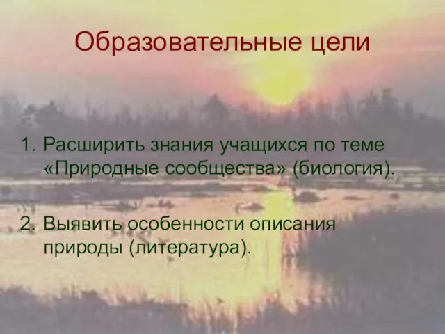 Образовательные цели Расширить знания учащихся по теме «Природные сообщества» (биология). Выявить особенности описания природы (литература).