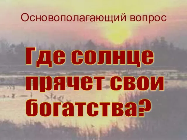 Основополагающий вопрос Где солнце прячет свои богатства?