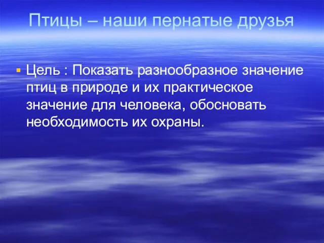 Птицы – наши пернатые друзья Цель : Показать разнообразное значение птиц в