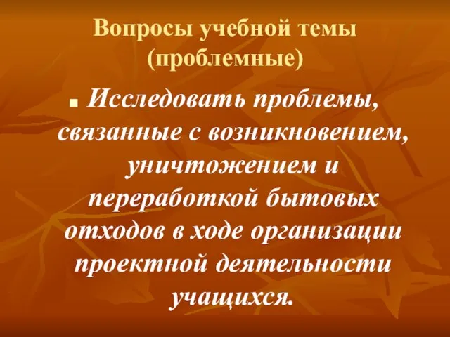 Вопросы учебной темы (проблемные) Исследовать проблемы, связанные с возникновением, уничтожением и переработкой