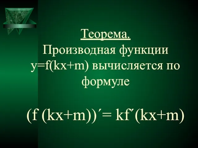 Теорема. Производная функции y=f(kx+m) вычисляется по формуле (f (kx+m))΄= kf΄(kx+m)