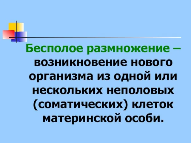 Бесполое размножение – возникновение нового организма из одной или нескольких неполовых (соматических) клеток материнской особи.