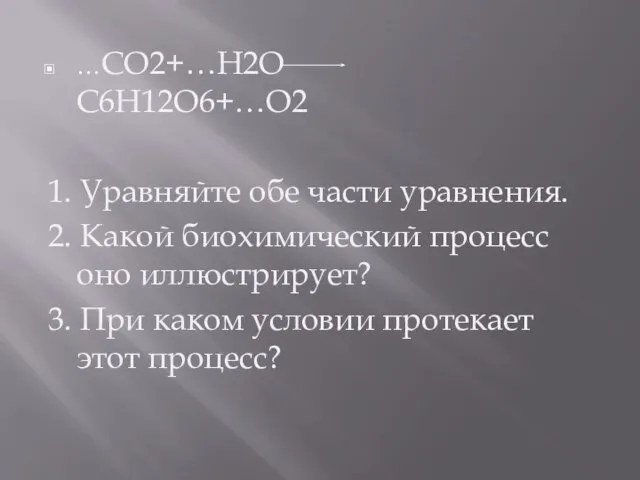 …СО2+…Н2О С6Н12О6+…О2 1. Уравняйте обе части уравнения. 2. Какой биохимический процесс оно