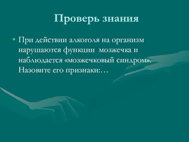 Проверь знания При действии алкоголя на организм нарушаются функции мозжечка и наблюдается