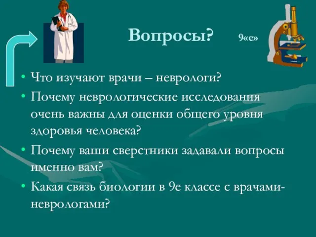 Вопросы? 9«е» Что изучают врачи – неврологи? Почему неврологические исследования очень важны