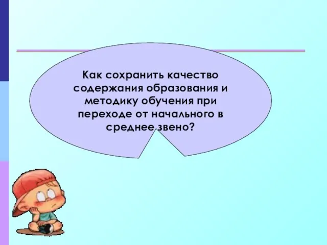 Как сохранить качество содержания образования и методику обучения при переходе от начального в среднее звено?