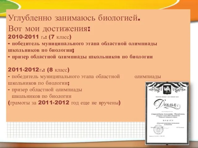 Углубленно занимаюсь биологией. Вот мои достижения: 2010-2011 г.: (7 класс) - победитель