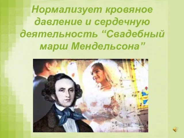 Нормализует кровяное давление и сердечную деятельность “Свадебный марш Мендельсона”