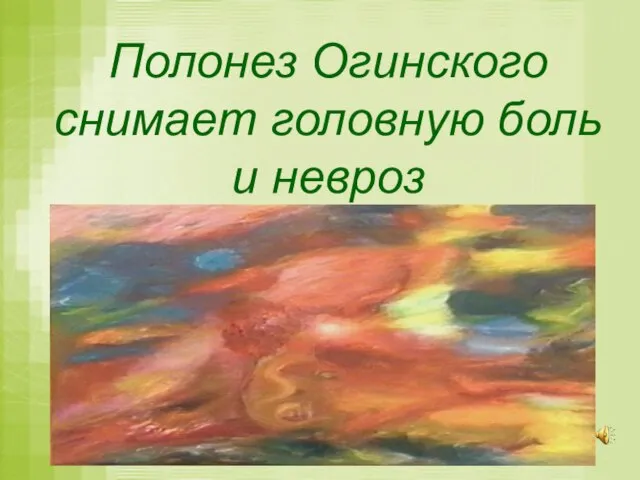 Полонез Огинского снимает головную боль и невроз