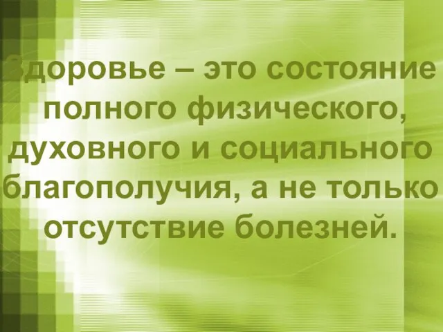 Здоровье – это состояние полного физического, духовного и социального благополучия, а не только отсутствие болезней.