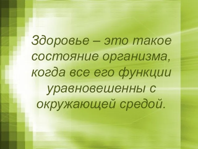 Здоровье – это такое состояние организма, когда все его функции уравновешенны с окружающей средой.