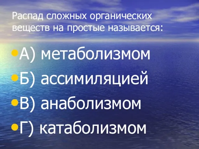 Распад сложных органических веществ на простые называется: А) метаболизмом Б) ассимиляцией В) анаболизмом Г) катаболизмом