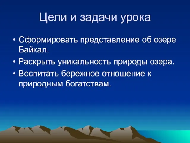 Цели и задачи урока Сформировать представление об озере Байкал. Раскрыть уникальность природы