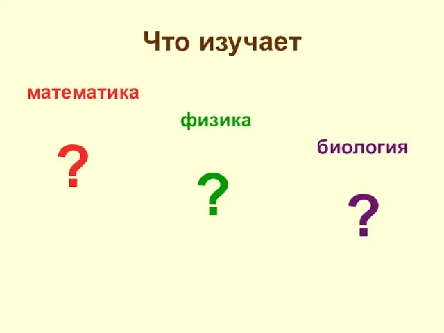 Что изучает математика физика биология ? ? ?